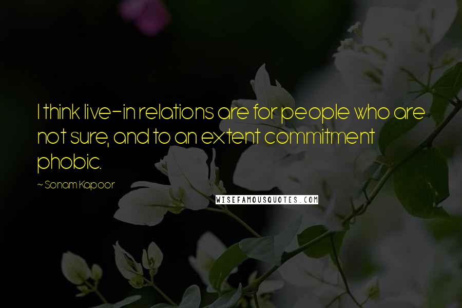 Sonam Kapoor Quotes: I think live-in relations are for people who are not sure, and to an extent commitment phobic.