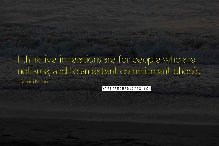 Sonam Kapoor Quotes: I think live-in relations are for people who are not sure, and to an extent commitment phobic.