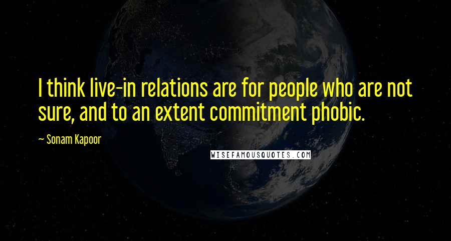 Sonam Kapoor Quotes: I think live-in relations are for people who are not sure, and to an extent commitment phobic.