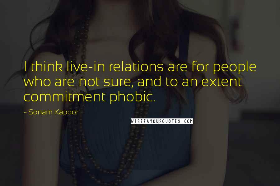 Sonam Kapoor Quotes: I think live-in relations are for people who are not sure, and to an extent commitment phobic.