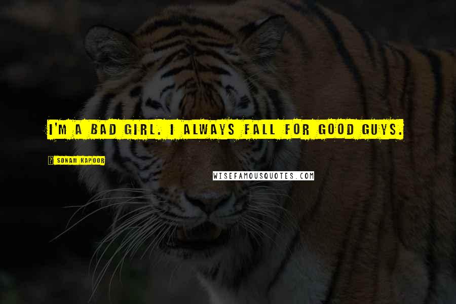 Sonam Kapoor Quotes: I'm a bad girl. I always fall for good guys.