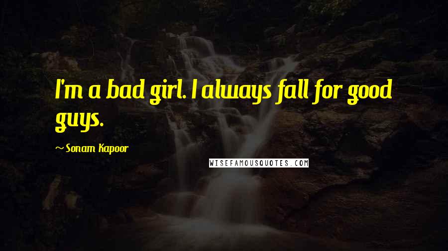 Sonam Kapoor Quotes: I'm a bad girl. I always fall for good guys.
