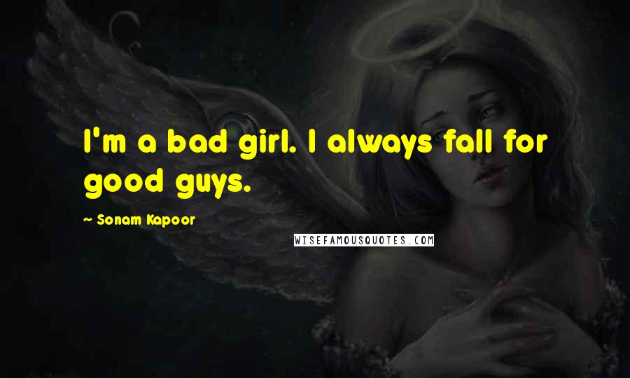 Sonam Kapoor Quotes: I'm a bad girl. I always fall for good guys.