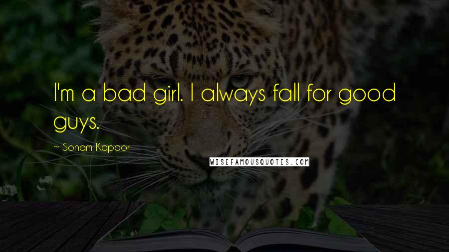 Sonam Kapoor Quotes: I'm a bad girl. I always fall for good guys.