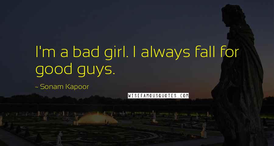 Sonam Kapoor Quotes: I'm a bad girl. I always fall for good guys.