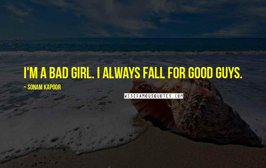 Sonam Kapoor Quotes: I'm a bad girl. I always fall for good guys.