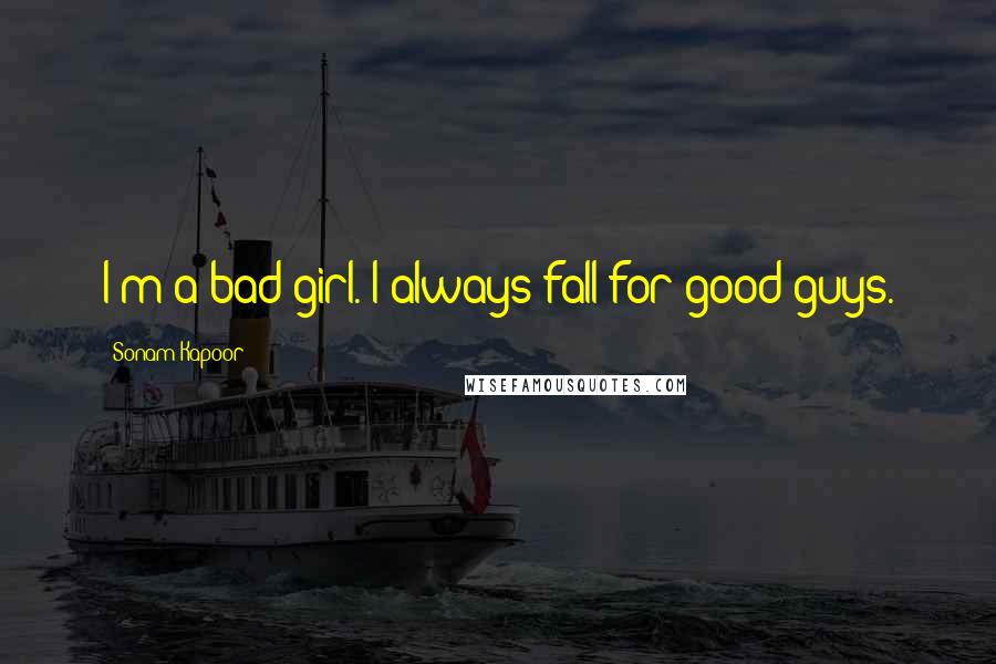 Sonam Kapoor Quotes: I'm a bad girl. I always fall for good guys.