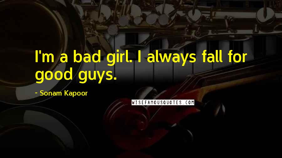 Sonam Kapoor Quotes: I'm a bad girl. I always fall for good guys.