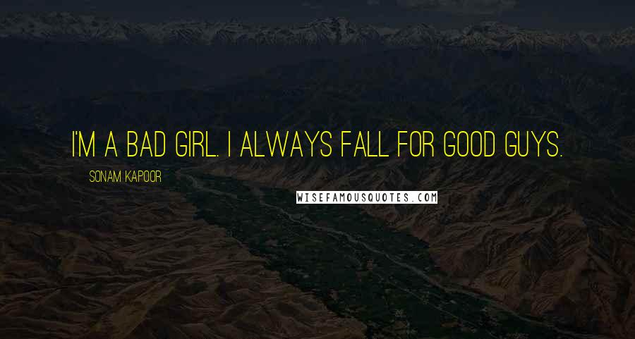 Sonam Kapoor Quotes: I'm a bad girl. I always fall for good guys.