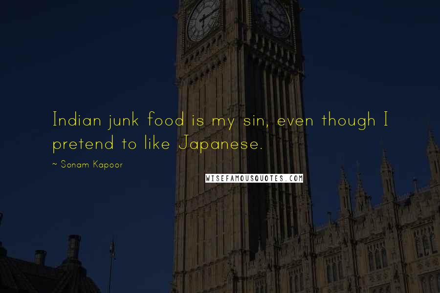 Sonam Kapoor Quotes: Indian junk food is my sin, even though I pretend to like Japanese.