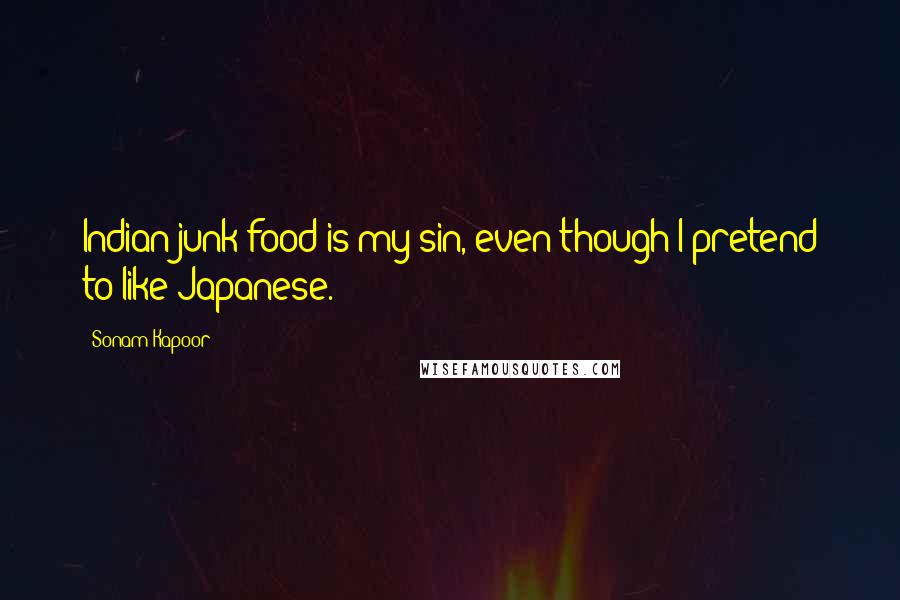 Sonam Kapoor Quotes: Indian junk food is my sin, even though I pretend to like Japanese.