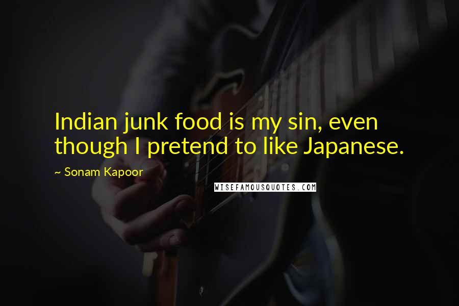 Sonam Kapoor Quotes: Indian junk food is my sin, even though I pretend to like Japanese.