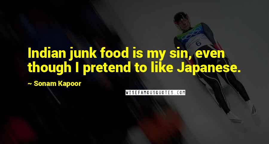 Sonam Kapoor Quotes: Indian junk food is my sin, even though I pretend to like Japanese.