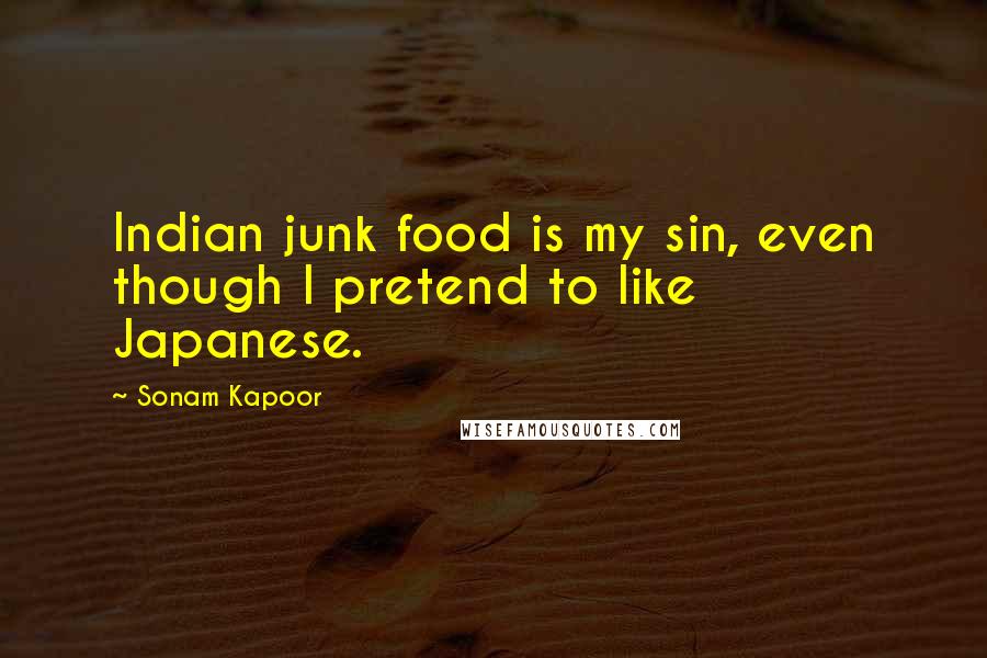 Sonam Kapoor Quotes: Indian junk food is my sin, even though I pretend to like Japanese.