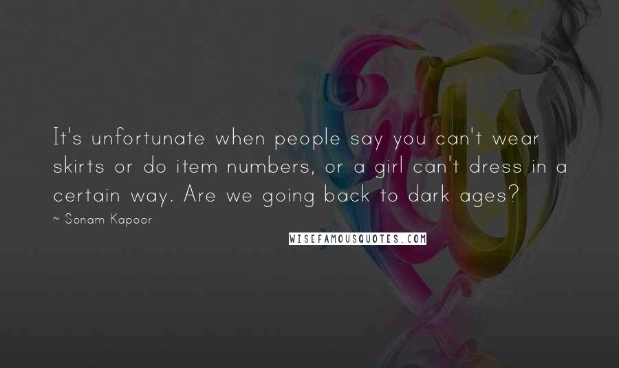 Sonam Kapoor Quotes: It's unfortunate when people say you can't wear skirts or do item numbers, or a girl can't dress in a certain way. Are we going back to dark ages?