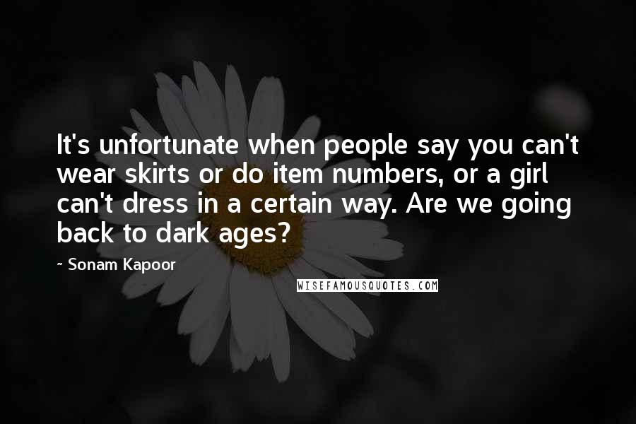 Sonam Kapoor Quotes: It's unfortunate when people say you can't wear skirts or do item numbers, or a girl can't dress in a certain way. Are we going back to dark ages?