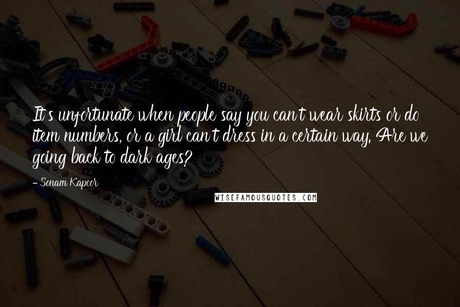 Sonam Kapoor Quotes: It's unfortunate when people say you can't wear skirts or do item numbers, or a girl can't dress in a certain way. Are we going back to dark ages?
