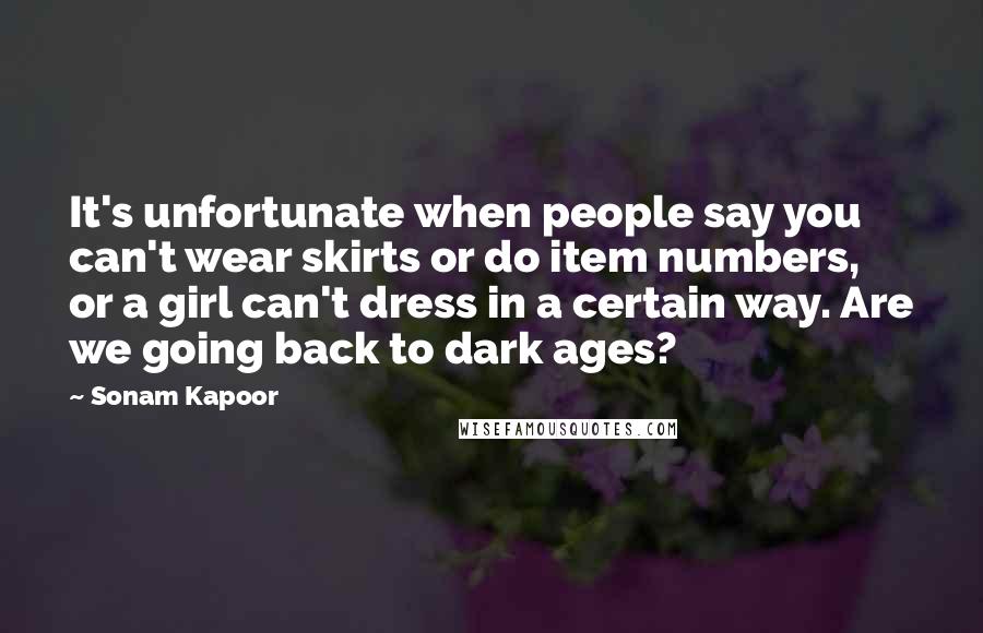 Sonam Kapoor Quotes: It's unfortunate when people say you can't wear skirts or do item numbers, or a girl can't dress in a certain way. Are we going back to dark ages?