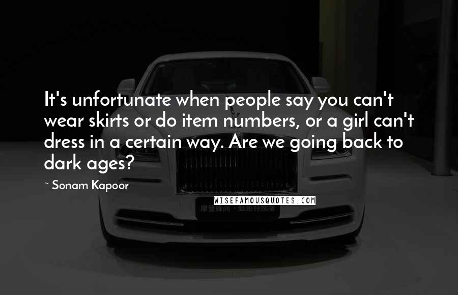 Sonam Kapoor Quotes: It's unfortunate when people say you can't wear skirts or do item numbers, or a girl can't dress in a certain way. Are we going back to dark ages?