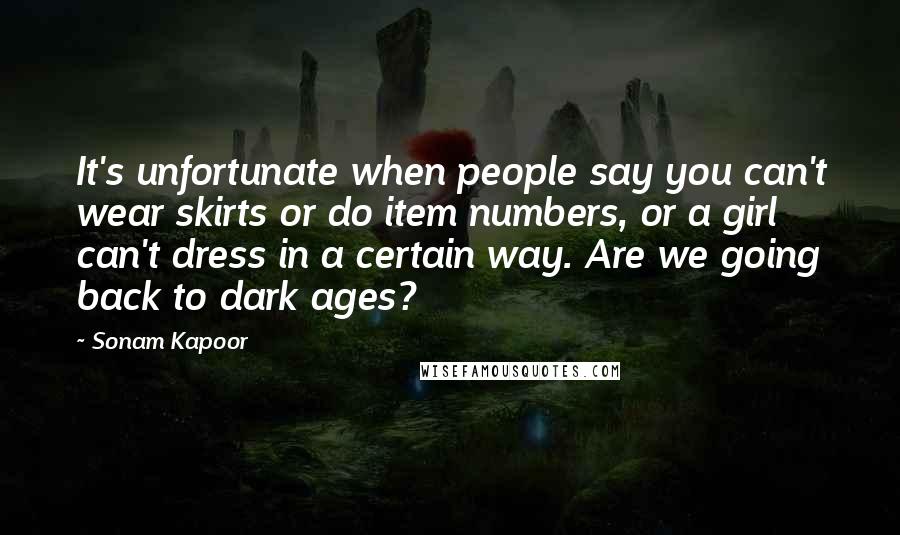 Sonam Kapoor Quotes: It's unfortunate when people say you can't wear skirts or do item numbers, or a girl can't dress in a certain way. Are we going back to dark ages?