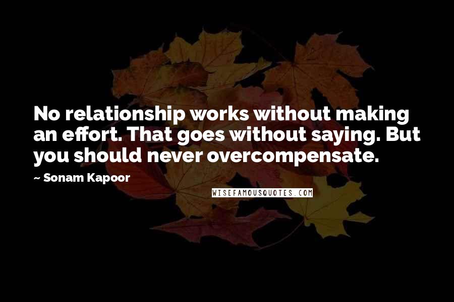 Sonam Kapoor Quotes: No relationship works without making an effort. That goes without saying. But you should never overcompensate.