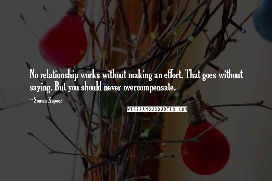 Sonam Kapoor Quotes: No relationship works without making an effort. That goes without saying. But you should never overcompensate.