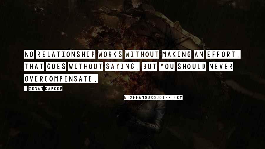 Sonam Kapoor Quotes: No relationship works without making an effort. That goes without saying. But you should never overcompensate.