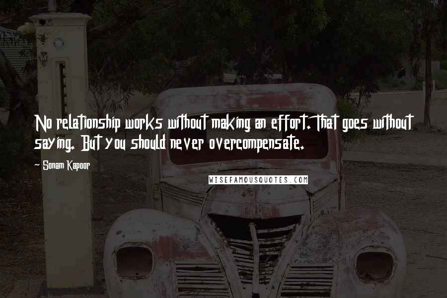 Sonam Kapoor Quotes: No relationship works without making an effort. That goes without saying. But you should never overcompensate.