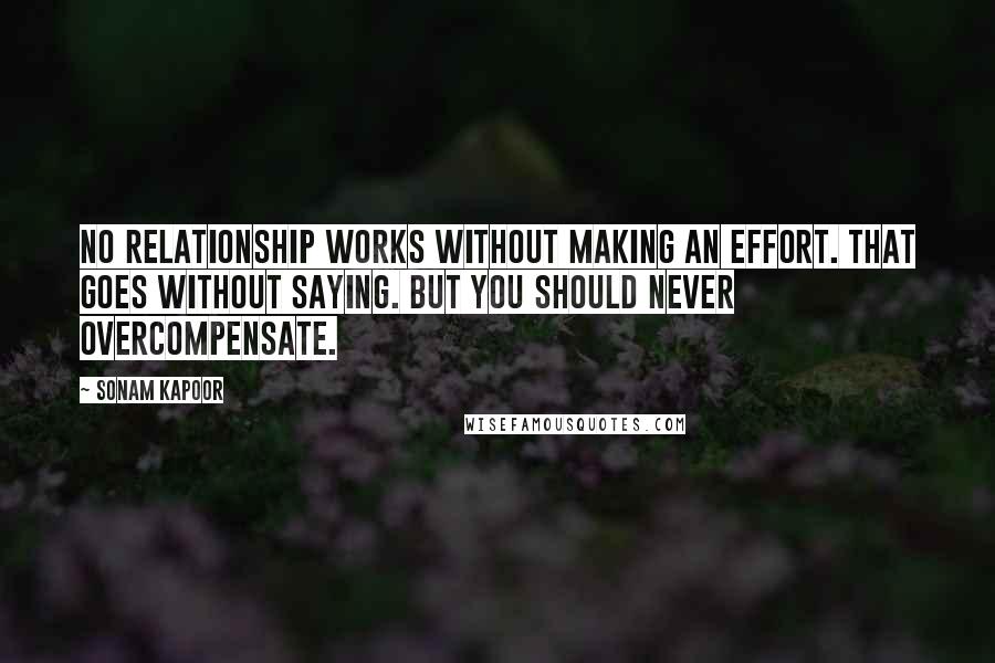 Sonam Kapoor Quotes: No relationship works without making an effort. That goes without saying. But you should never overcompensate.