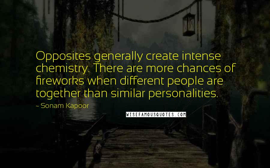 Sonam Kapoor Quotes: Opposites generally create intense chemistry. There are more chances of fireworks when different people are together than similar personalities.