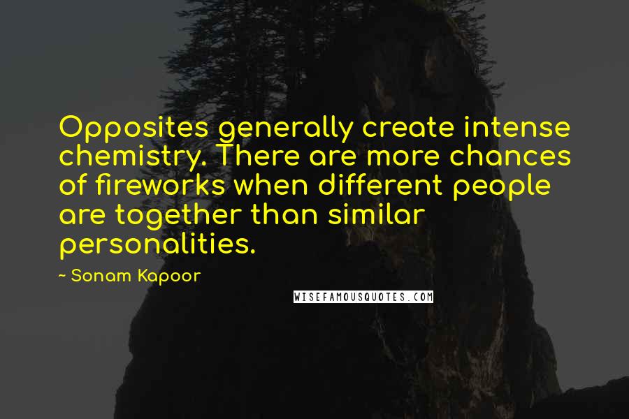 Sonam Kapoor Quotes: Opposites generally create intense chemistry. There are more chances of fireworks when different people are together than similar personalities.
