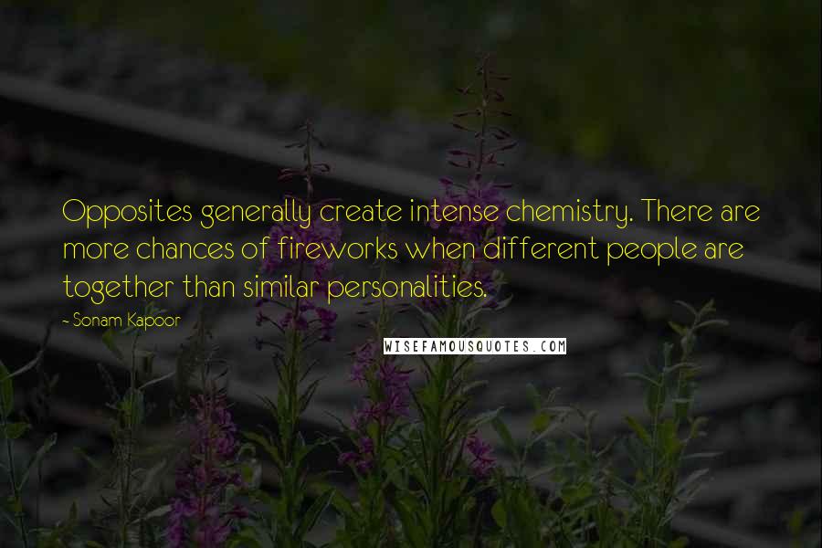 Sonam Kapoor Quotes: Opposites generally create intense chemistry. There are more chances of fireworks when different people are together than similar personalities.