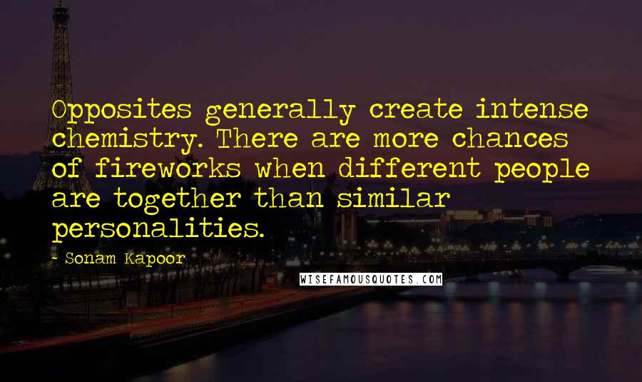 Sonam Kapoor Quotes: Opposites generally create intense chemistry. There are more chances of fireworks when different people are together than similar personalities.