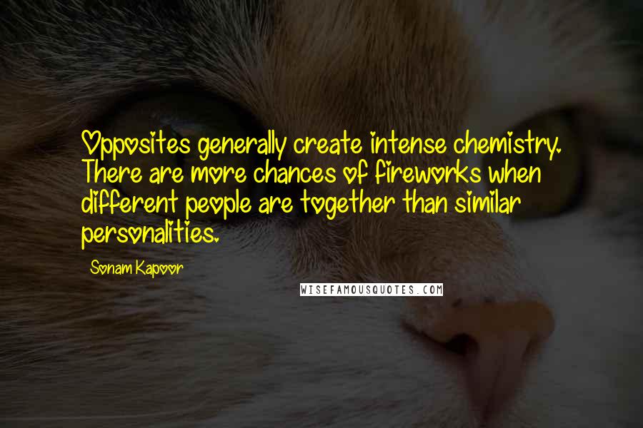 Sonam Kapoor Quotes: Opposites generally create intense chemistry. There are more chances of fireworks when different people are together than similar personalities.