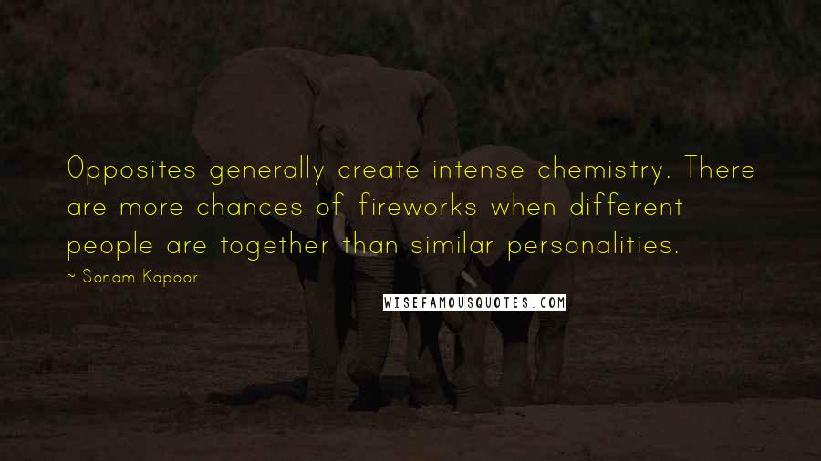 Sonam Kapoor Quotes: Opposites generally create intense chemistry. There are more chances of fireworks when different people are together than similar personalities.