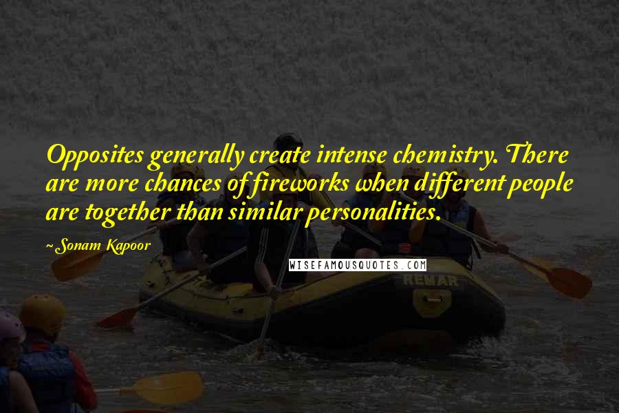 Sonam Kapoor Quotes: Opposites generally create intense chemistry. There are more chances of fireworks when different people are together than similar personalities.