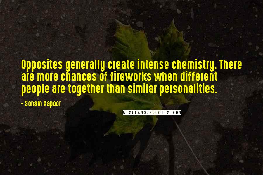 Sonam Kapoor Quotes: Opposites generally create intense chemistry. There are more chances of fireworks when different people are together than similar personalities.
