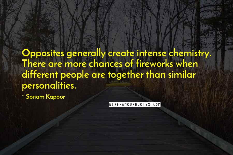 Sonam Kapoor Quotes: Opposites generally create intense chemistry. There are more chances of fireworks when different people are together than similar personalities.