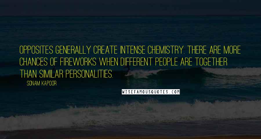 Sonam Kapoor Quotes: Opposites generally create intense chemistry. There are more chances of fireworks when different people are together than similar personalities.