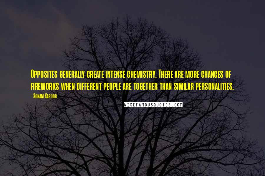 Sonam Kapoor Quotes: Opposites generally create intense chemistry. There are more chances of fireworks when different people are together than similar personalities.