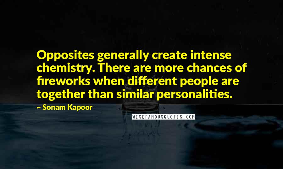 Sonam Kapoor Quotes: Opposites generally create intense chemistry. There are more chances of fireworks when different people are together than similar personalities.