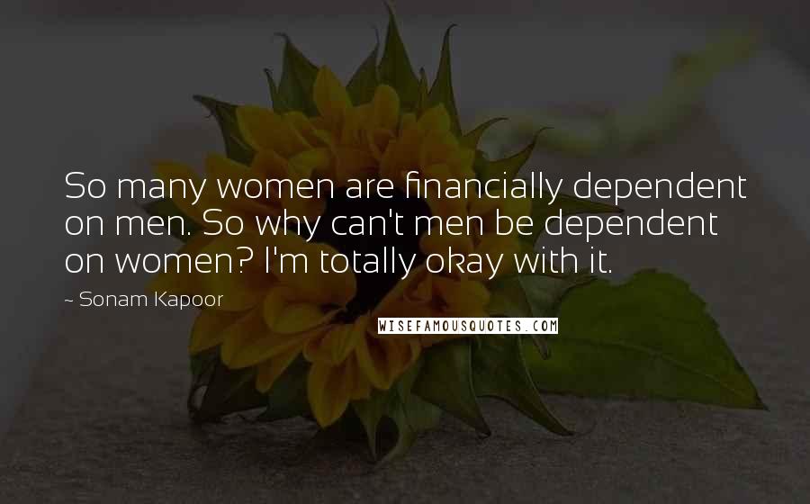 Sonam Kapoor Quotes: So many women are financially dependent on men. So why can't men be dependent on women? I'm totally okay with it.