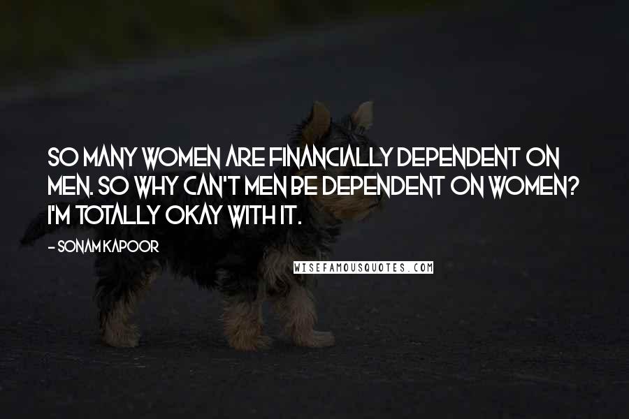 Sonam Kapoor Quotes: So many women are financially dependent on men. So why can't men be dependent on women? I'm totally okay with it.