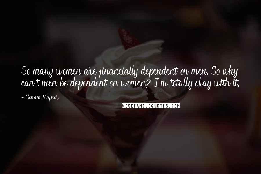 Sonam Kapoor Quotes: So many women are financially dependent on men. So why can't men be dependent on women? I'm totally okay with it.