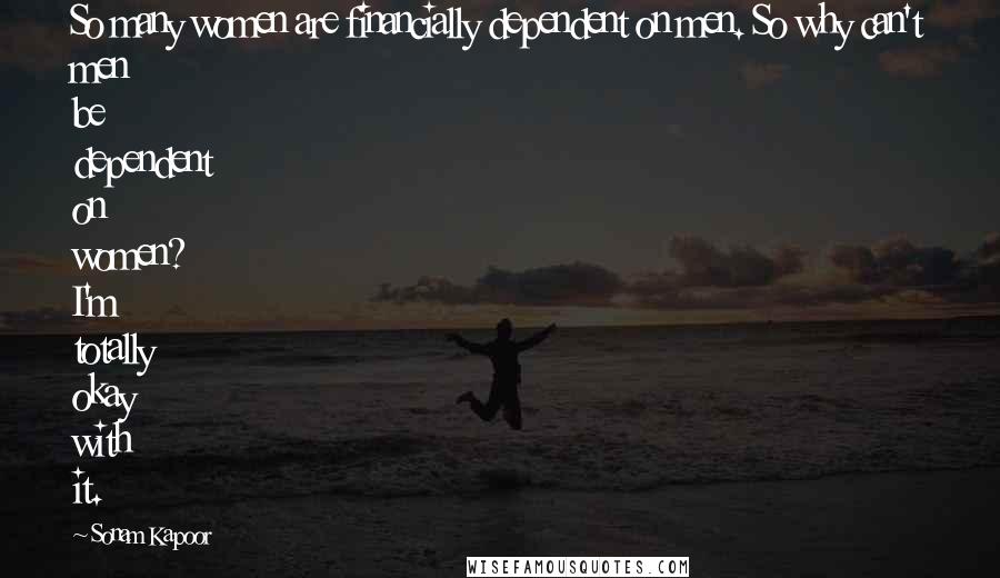 Sonam Kapoor Quotes: So many women are financially dependent on men. So why can't men be dependent on women? I'm totally okay with it.