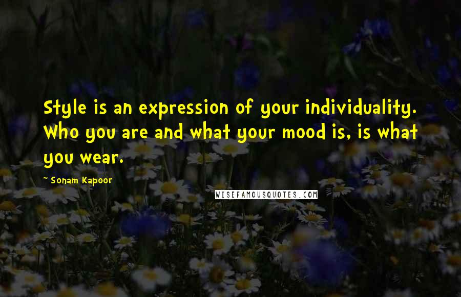 Sonam Kapoor Quotes: Style is an expression of your individuality. Who you are and what your mood is, is what you wear.