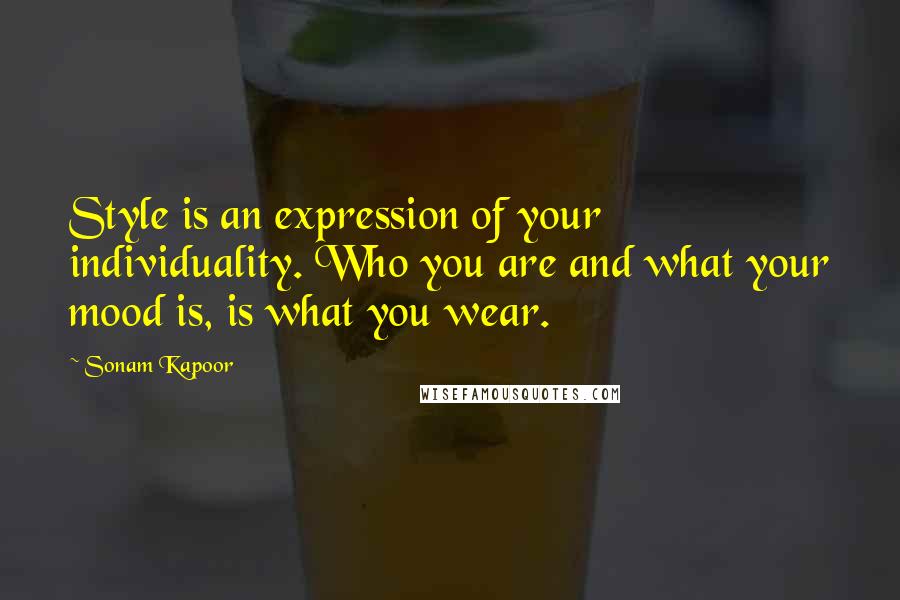 Sonam Kapoor Quotes: Style is an expression of your individuality. Who you are and what your mood is, is what you wear.