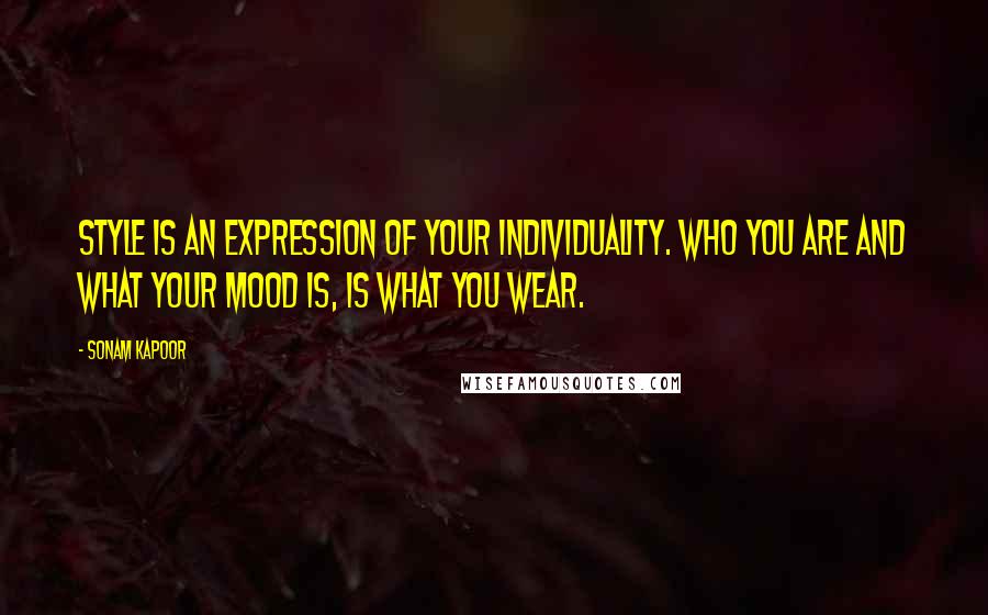 Sonam Kapoor Quotes: Style is an expression of your individuality. Who you are and what your mood is, is what you wear.
