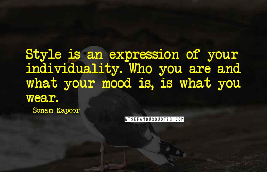 Sonam Kapoor Quotes: Style is an expression of your individuality. Who you are and what your mood is, is what you wear.