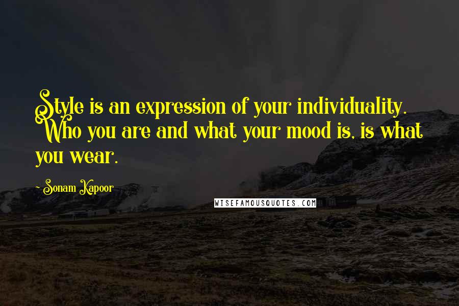 Sonam Kapoor Quotes: Style is an expression of your individuality. Who you are and what your mood is, is what you wear.